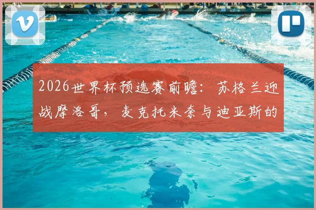 2026世界杯预选赛前瞻：苏格兰迎战摩洛哥，麦克托米奈与迪亚斯的中场对决，阿什拉夫、麦金关键作用解析