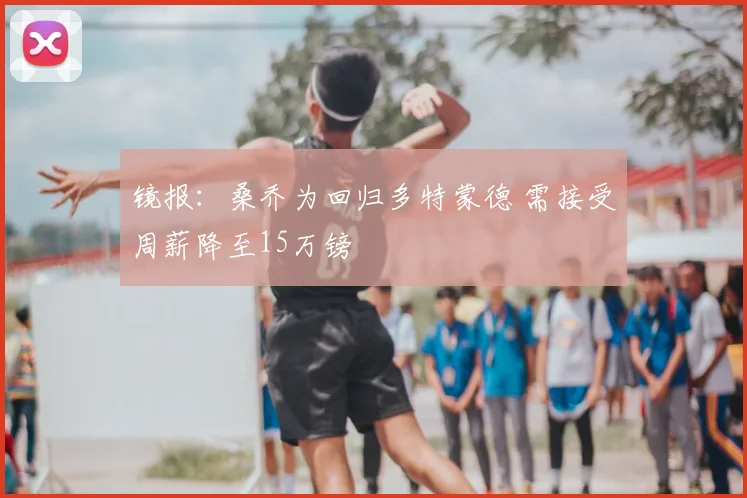 镜报：桑乔为回归多特蒙德 需接受周薪降至15万镑