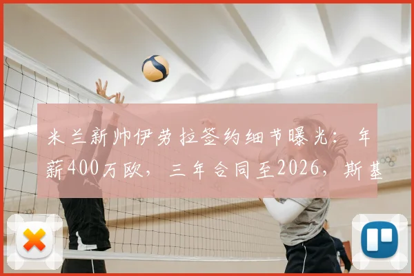 米兰新帅伊劳拉签约细节曝光：年薪400万欧，三年合同至2026，斯基拉消息确认