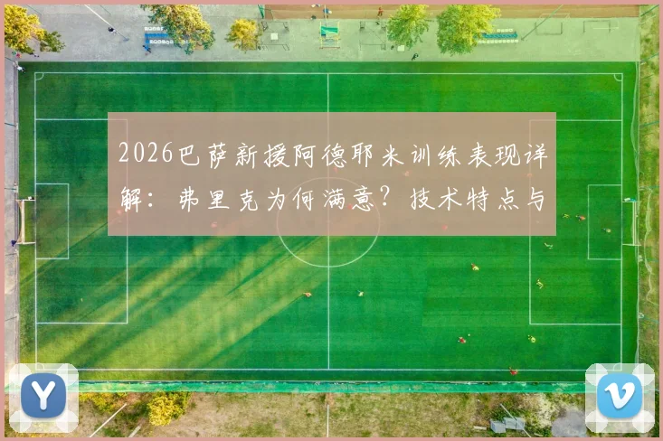 2026巴萨新援阿德耶米训练表现详解：弗里克为何满意？技术特点与球队适配性分析