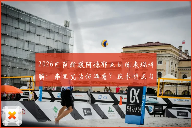 2026巴萨新援阿德耶米训练表现详解:弗里克为何满意?技术特点与球队适配性分析