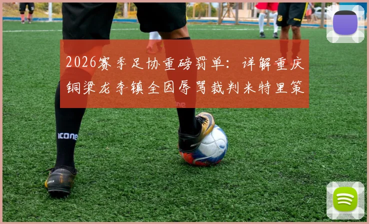 2026赛季足协重磅罚单：详解重庆铜梁龙李镇全因辱骂裁判米特里策，遭停赛2场+罚款2万事件始末与规则依据