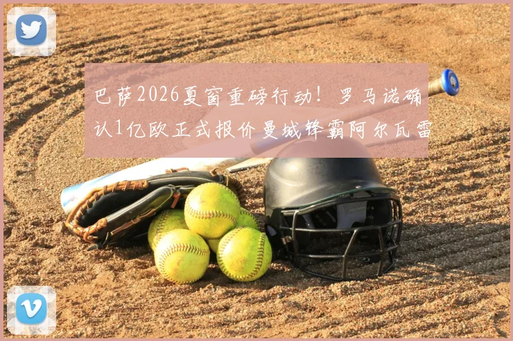 巴萨2026夏窗重磅行动!罗马诺确认1亿欧正式报价曼城锋霸阿尔瓦雷斯,球员离队申请已提交