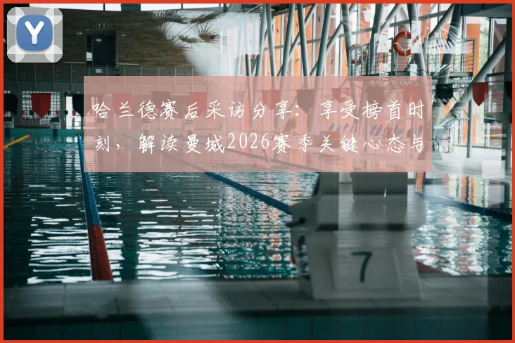 哈兰德赛后采访分享：享受榜首时刻，解读曼城2026赛季关键心态与球员状态