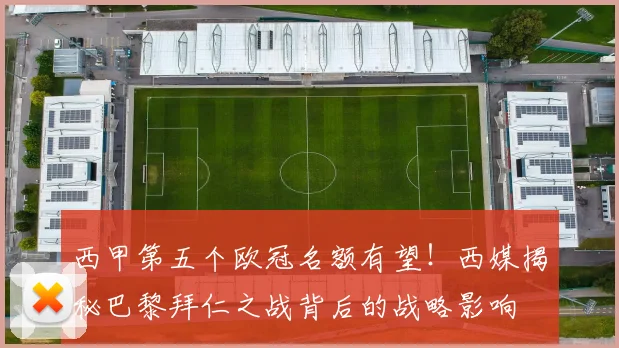 西甲第五个欧冠名额有望!西媒揭秘巴黎拜仁之战背后的战略影响