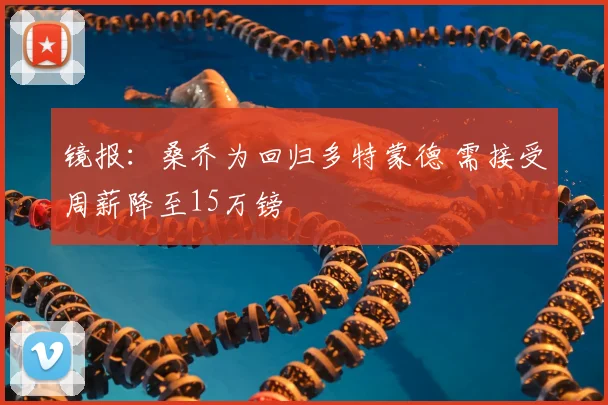镜报:桑乔为回归多特蒙德 需接受周薪降至15万镑