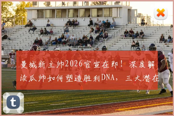 曼城新主帅2026官宣在即!深度解读瓜帅如何塑造胜利DNA,三大潜在继任者候选人分析