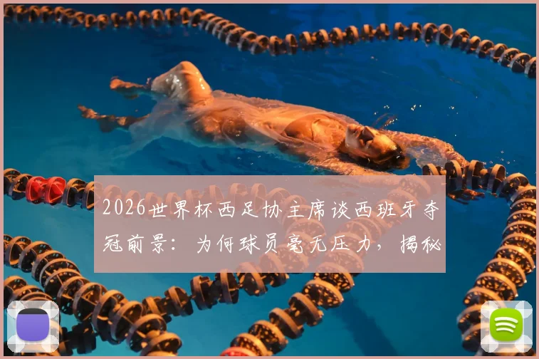 2026世界杯西足协主席谈西班牙夺冠前景:为何球员毫无压力,揭秘球队心态管理秘诀