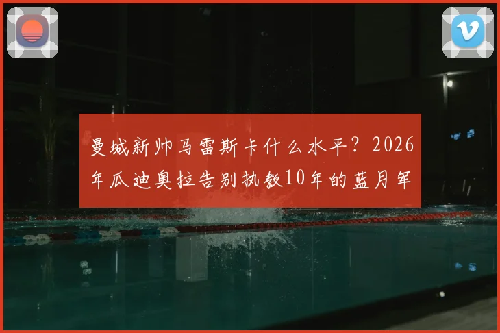 曼城新帅马雷斯卡什么水平？2026年瓜迪奥拉告别执教10年的蓝月军团后，球队战术与主力阵容预测分析