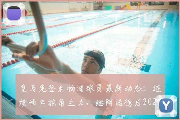 皇马免签利物浦球员最新动态:连续两年挖角主力,继阿诺德后2026年目标是谁?
